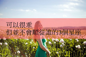 可以很乖，但並不會順從誰的3個星座