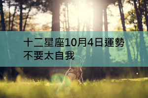 十二星座10月4日運勢：不要太自我