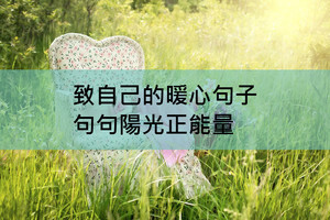 致自己的暖心句子，句句陽光正能量，心情低落時一定要看看