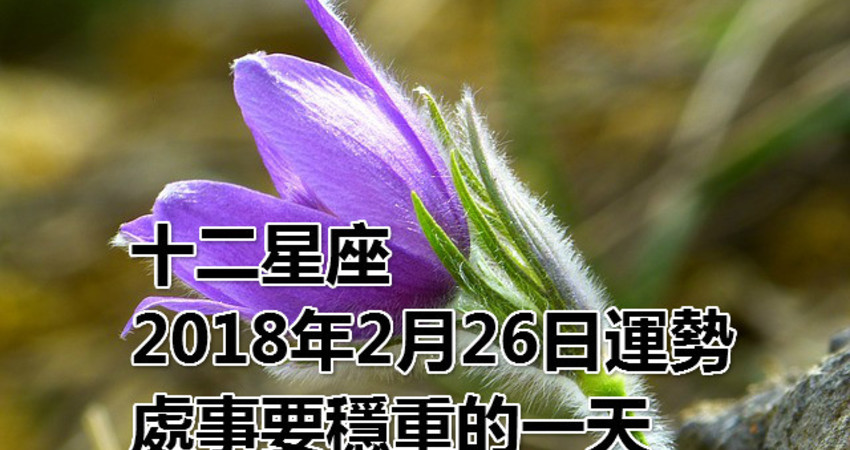 十二星座18年2月26日運勢 處事要穩重的一天 Fun01 創作分享 十二星座18年2月26日運勢 處事要穩重的一天 Fun01 創作分享