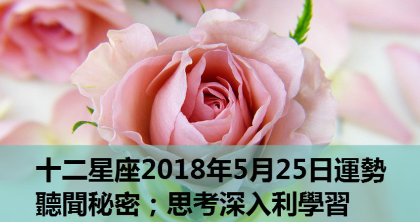 十二星座18年5月25日運勢 聽聞秘密 思考深入利學習 Fun01 創作分享 十二星座18年5月25日運勢 聽聞秘密 思考深入利學習 Fun01 創作分享