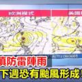 中南部慎防雷陣雨下周恐有颱風形成
