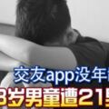 驚！交友app沒年齡限制13歲男童遭21男誘奸！