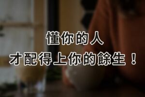 「懂」你的人，才配得上你的餘生！愛你的人不一定懂你，但懂你的人一會無比愛你！