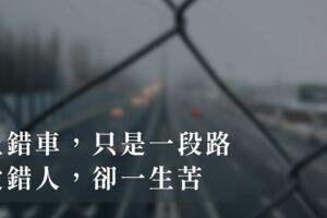 人生，上錯車，只是一段路；愛錯人，卻「一生苦」