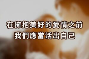 在擁抱美好的愛情之前，我們應當活出自己！