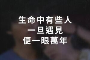 生命中，有些人，一旦遇見，便一眼萬年