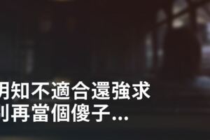 明知不適合還強求，別再當個傻子...