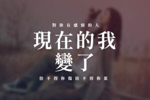 對你有「感情」的人，「捨不得」你傷，捨不得你累......現在的我，「變了」