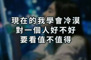 現在的我，學會冷漠，對一個人好不好，要看值不值得