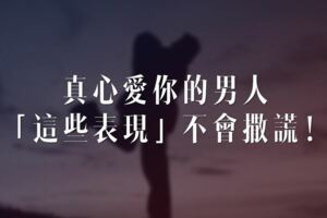 真心愛你的男人，「這些表現」不會撒謊！尤其是最後一項！！！