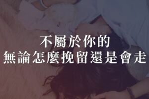 何必讓自己痛苦？不屬於你的，無論怎麼挽留還是會走...