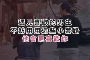 遇見喜歡的男生，不妨用用這些小套路，他會更喜歡你