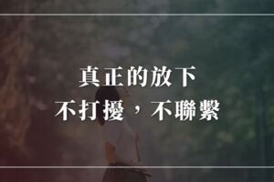 真正的放下是不打擾，不聯繫，是我最後愛你的方式