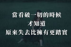 當看破一切的時候，才知道，原來失去比擁有更踏實