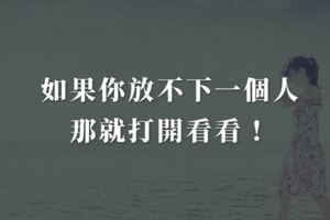 如果你放不下一個人，那就打開看看！
