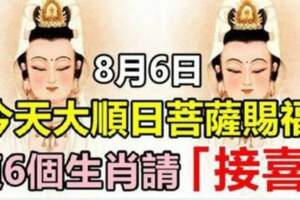 今天8月6日大順日，菩薩賜福，這六個生肖請接喜