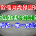 你長得胖，全是因為身體有「毒」！不用花一分錢就能排毒瘦身的方法！試了一週你就會相信我！