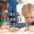 【育兒】孩子有這5種表現，可能智商極高！一定要好好培養~