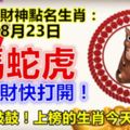 每天財神點名生肖：8月23日。馬蛇虎。要發財快打開！財富漲鼓鼓！上榜的生肖今天必轉！