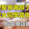 同學聚會喝醉了，我把女同學當做……，老婆，你能原諒我嗎？