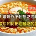 《泡麵吃起來更健康的５種方法》讓你徹底跟高鹽份說ByeBye～