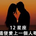 「隨便的愛，不可能長久」12星座會隨便的就愛上一個人嗎？