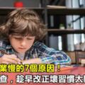 孩子寫作業慢的7個原因！幫孩子自查，趁早改正壞習慣太關鍵！
