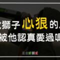 獅子座為什麼總是不能好好談戀愛呢？都是因為太愛你才心狠