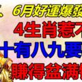 4、5、6月好運爆發，4生肖惹不起，十有八九要轉運，喜報頻傳