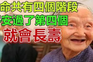 生命共有四個階段，平安過了「第四個」就會長壽！你正處於哪個階段呢？