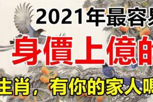 2021年最容易身價上億的生肖，有你的家人嗎？