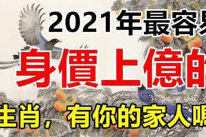 2021年最容易身價上億的生肖，有你的家人嗎？