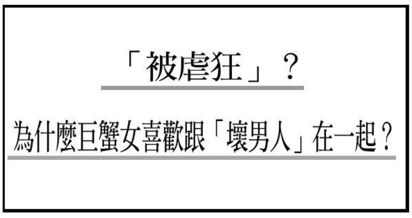 男人不壞女人不愛 還是 被虐狂 為什麼巨蟹女喜歡跟 壞男人 在一起 香醇奶茶 Fun01 創作分享