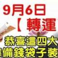 9月6日轉運了，四大生肖準備錢袋子裝錢了