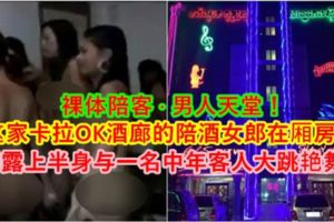【裸體陪客·男人天堂！】這家卡拉OK酒廊的陪酒女郎在廂房內，裸露上半身與一名中年客人大跳豔舞！