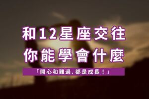 「開心和難過，都是成長！」和12星座交往你能學會什麼