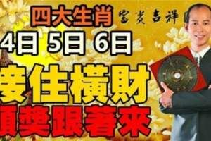 4月4日5日6日四大生肖接住橫財，頭獎跟著來