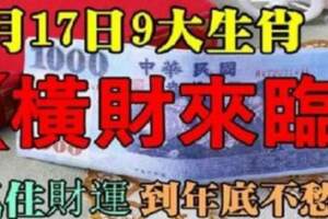 6月17日橫財來臨，九大生肖抓住財運吉時，到年底不愁錢