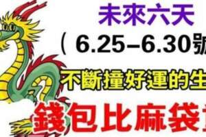 未來六天（6.25-6.30號）招財轉運的生肖