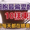 癌細胞最偏愛的「10樣東西」，你是否每天都在餵養「它」？