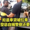(有現場視頻看)拒還車貸被拉車車主發惡自稱警察還要打人