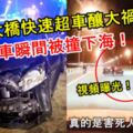 【視頻曝光！】檳威大橋快速超車釀大禍！轎車瞬間被撞下海！真的是害死人了！