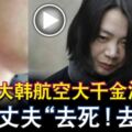 大韓航空大千金涉對孩子施暴力，還和丈夫說這種不人道的話