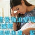 你有產後強迫症嗎？3步驟減輕新手媽媽焦慮、緊張感