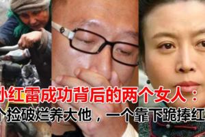 孫紅雷成功背後的兩個女人：一個撿破爛養大他，一個靠下跪捧紅他