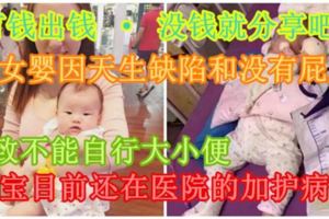 【有錢出錢·沒錢就分享吧！】小女嬰因天生缺陷和沒有屁股導致不能自行大小便，寶寶目前還在醫院的加護病房！