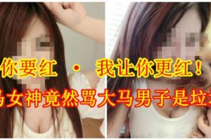 【你要紅·我讓你更紅！】大馬女神竟然罵大馬男子是垃圾！？