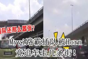 Myvi路霸插隊被Horn竟追車主幾條街！