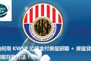 如何用KWSP公積金付房屋頭期+房屋貸款及提取存款方法！